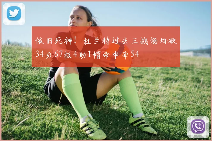 依旧死神！杜兰特过去三战场均砍34分67板4助1帽命中率54
