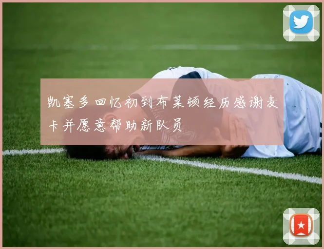 凯塞多回忆初到布莱顿经历感谢麦卡并愿意帮助新队员