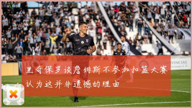 里奇保罗谈詹姆斯不参加扣篮大赛认为这并非遗憾的理由